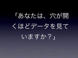 「あなたは、穴が開
くほどデータを見て
 いますか？」
 