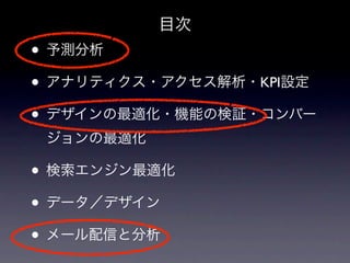 目次
• 予測分析
• アナリティクス・アクセス解析・KPI設定
• デザインの最適化・機能の検証・コンバー
 ジョンの最適化

• 検索エンジン最適化
• データ／デザイン
• メール配信と分析
 