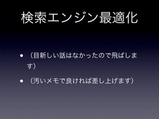 検索エンジン最適化

• （目新しい話はなかったので飛ばしま
 す）

• （汚いメモで良ければ差し上げます）
 