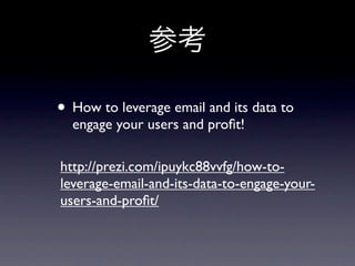 参考

• How to leverage email and its data to
  engage your users and proﬁt!

http://prezi.com/ipuykc88vvfg/how-to-
leverage-email-and-its-data-to-engage-your-
users-and-proﬁt/
 