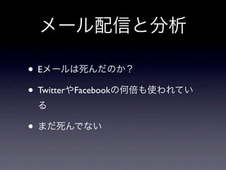 メール配信と分析

• Eメールは死んだのか？
• TwitterやFacebookの何倍も使われてい
 る

• まだ死んでない
 