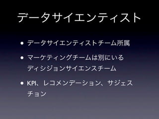 データサイエンティスト

• データサイエンティストチーム所属
• マーケティングチームは別にいる
 ディシジョンサイエンスチーム

• KPI、レコメンデーション、サジェス
 チョン
 
