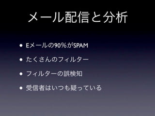 メール配信と分析

• Eメールの90％がSPAM
• たくさんのフィルター
• フィルターの誤検知
• 受信者はいつも疑っている
 