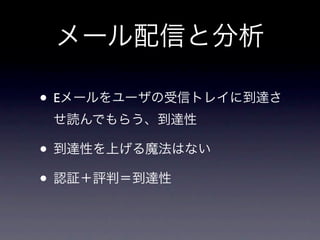 メール配信と分析

• Eメールをユーザの受信トレイに到達さ
 せ読んでもらう、到達性

• 到達性を上げる魔法はない
• 認証＋評判＝到達性
 