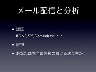 メール配信と分析

• 認証
 RDNS, SPF, DomainKeys,・・

• 評判
• あなたは本当に信頼のおける送り主か
 