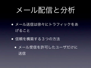 メール配信と分析
• メール送信は徐々にトラフィックをあ
 げること

• 信頼を構築する３つの方法
 • メール受信を許可したユーザだけに
  送信
 