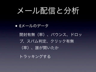 メール配信と分析
• Eメールのデータ
 開封有無（率）、バウンス、ドロッ
 プ、スパム判定、クリック有無
 （率）、誰が開いたか

 トラッキングする
 