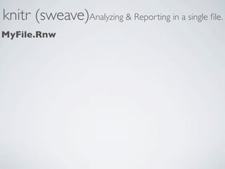 knitr (sweave)Analyzing & Reporting in a single ﬁle.
MyFile.Rnw
 