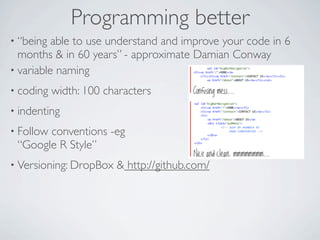 Programming better
• “being  able to use understand and improve your code in 6
  months & in 60 years” - approximate Damia...
