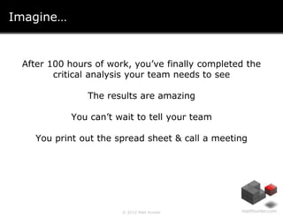 Imagine…


 After 100 hours of work, you’ve finally completed the
        critical analysis your team needs to see

      ...