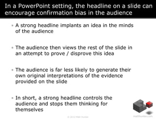 In a PowerPoint setting, the headline on a slide can
encourage confirmation bias in the audience

  • A strong headline im...