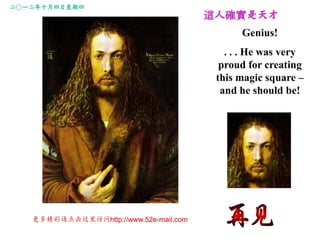 һʮ
                                        @˴_
                                              Genius!
                                           . . . He was very
                                          proud for creating
                                         this magic square C
                                          and he should be!




   ྫhttp://www.52e-mail.com
 