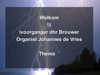 Welkom
            
 voorganger dhr Brouwer
Organist Johannes de Vries

        Thema `
 