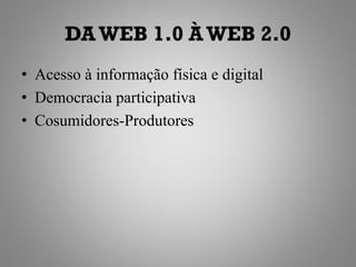 DA WEB 1.0 À WEB 2.0
• Acesso à informação física e digital
• Democracia participativa
• Cosumidores-Produtores
 
