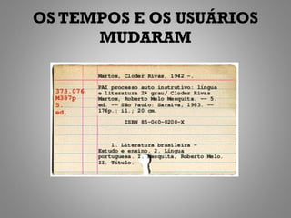 OS TEMPOS E OS USUÁRIOS
      MUDARAM
 