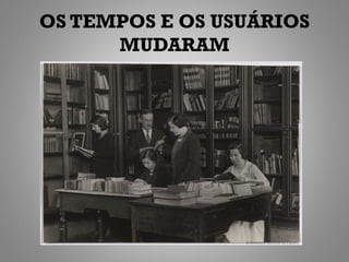 OS TEMPOS E OS USUÁRIOS
      MUDARAM
 