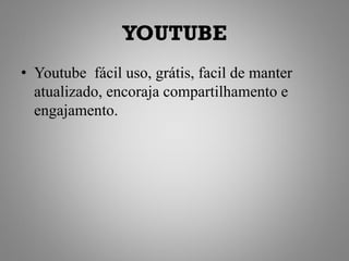 YOUTUBE
• Youtube fácil uso, grátis, facil de manter
  atualizado, encoraja compartilhamento e
  engajamento.
 