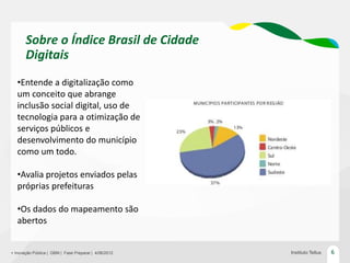 Sobre o Índice Brasil de Cidade
       Digitais
   •Entende a digitalização como
   um conceito que abrange
   inclusão so...