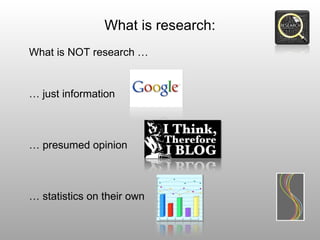 What is research:
What is NOT research …


… just information



… presumed opinion



… statistics on their own
 