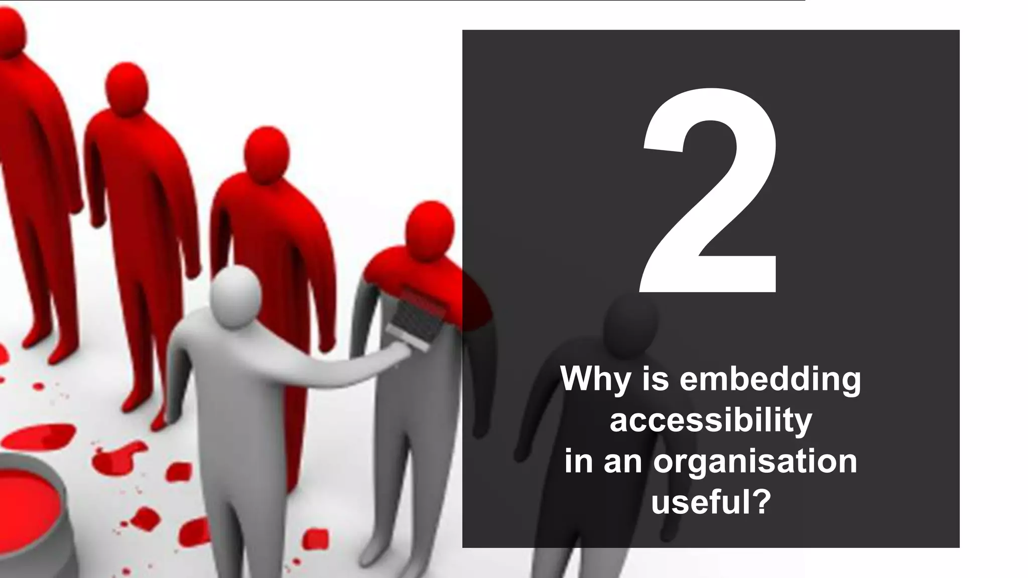 2
Why is embedding
   accessibility
in an organisation
      useful?
             ©
 