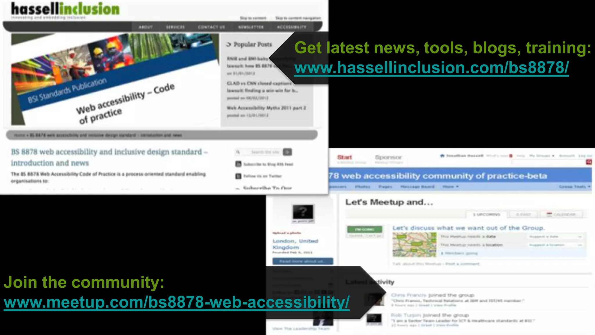 Get latest news, tools, blogs, training:
                                 www.hassellinclusion.com/bs8878/




Join the community:
www.meetup.com/bs8878-web-accessibility/
                                                      ©
 