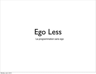 Ego Less
La programmation sans ego

Monday, July 2, 2012

 