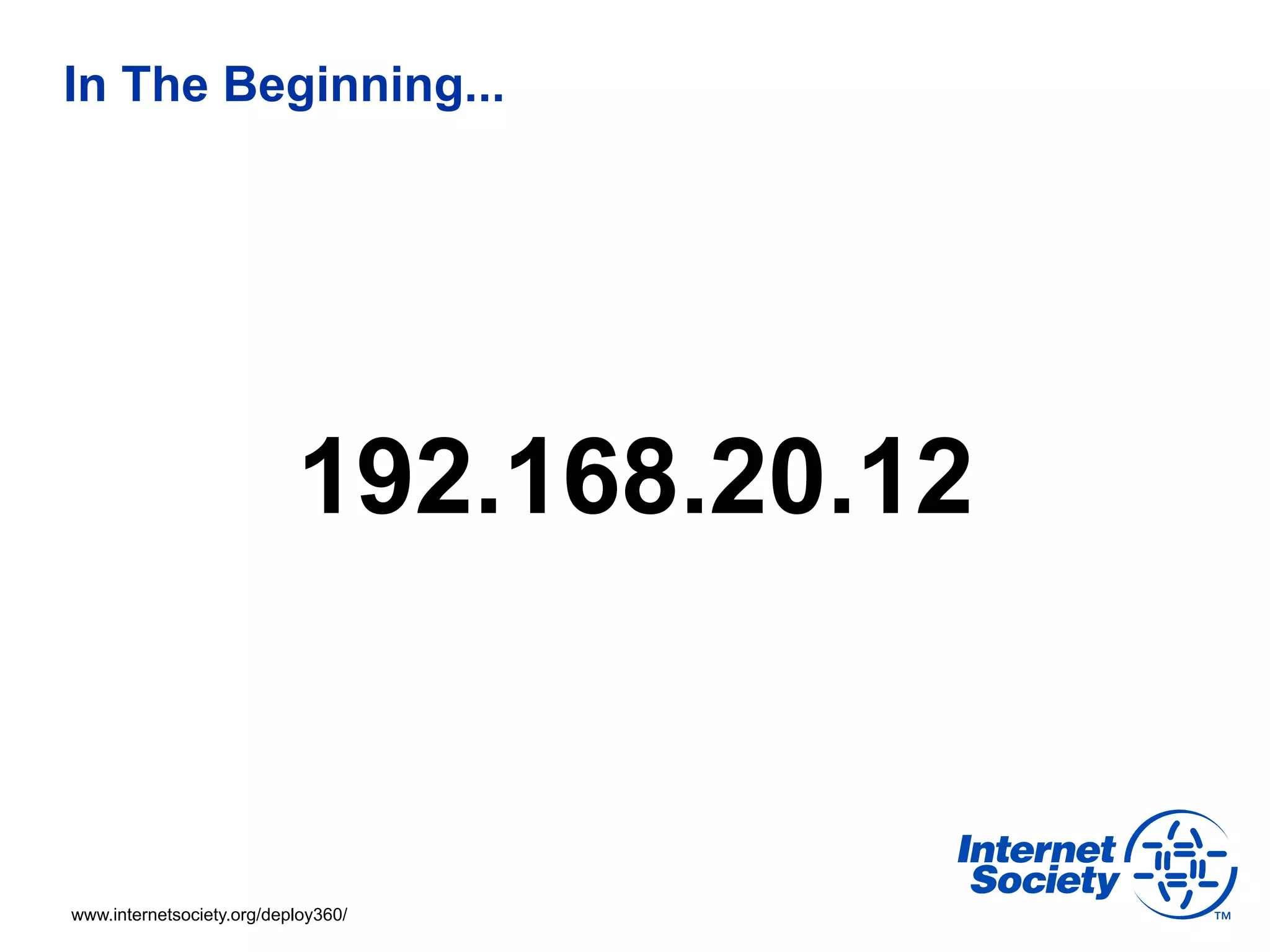 In The Beginning...




                           192.168.20.12


www.internetsociety.org/deploy360/
 