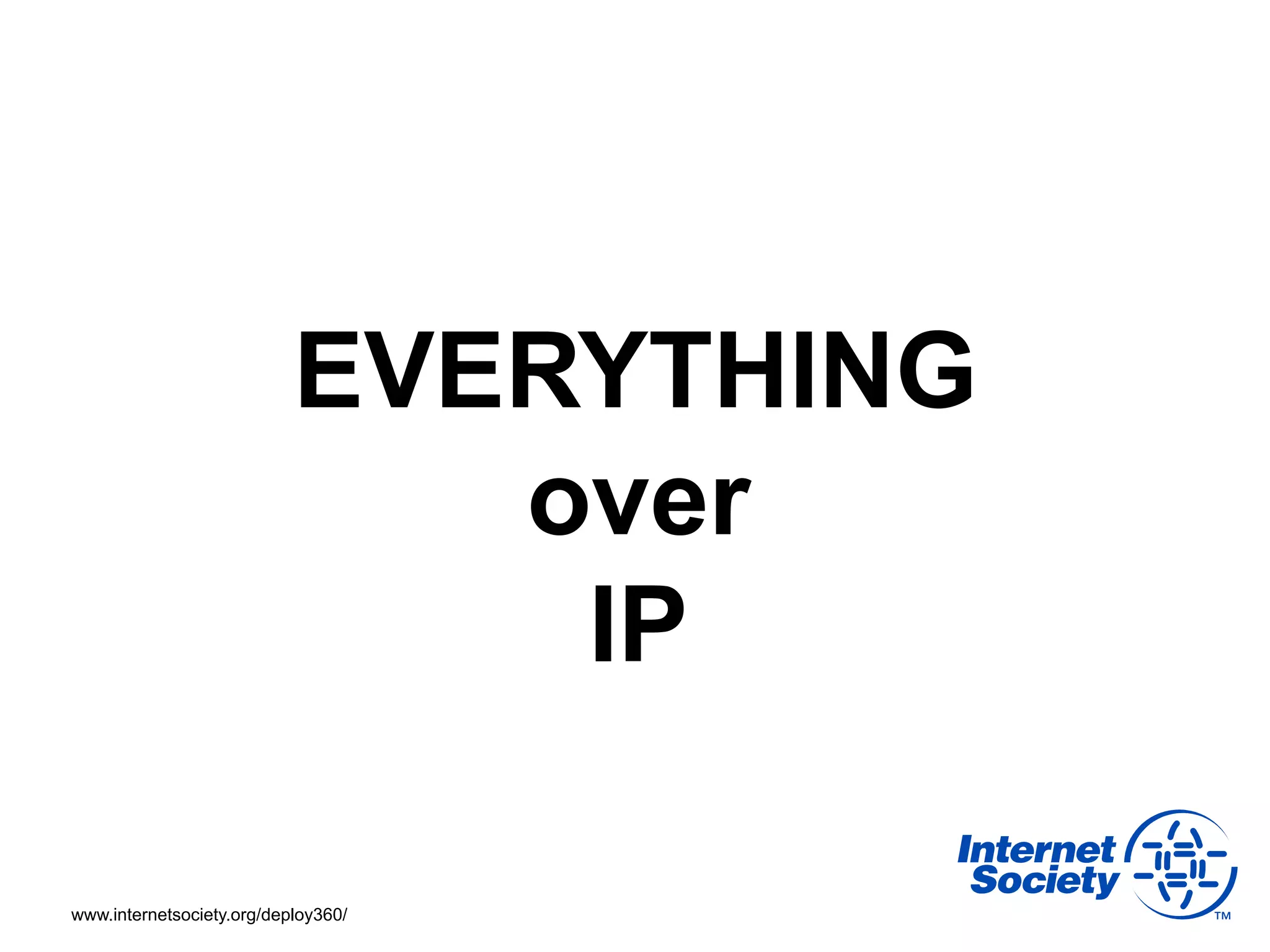 EVERYTHING
                              over
                               IP

www.internetsociety.org/deploy360/
 
