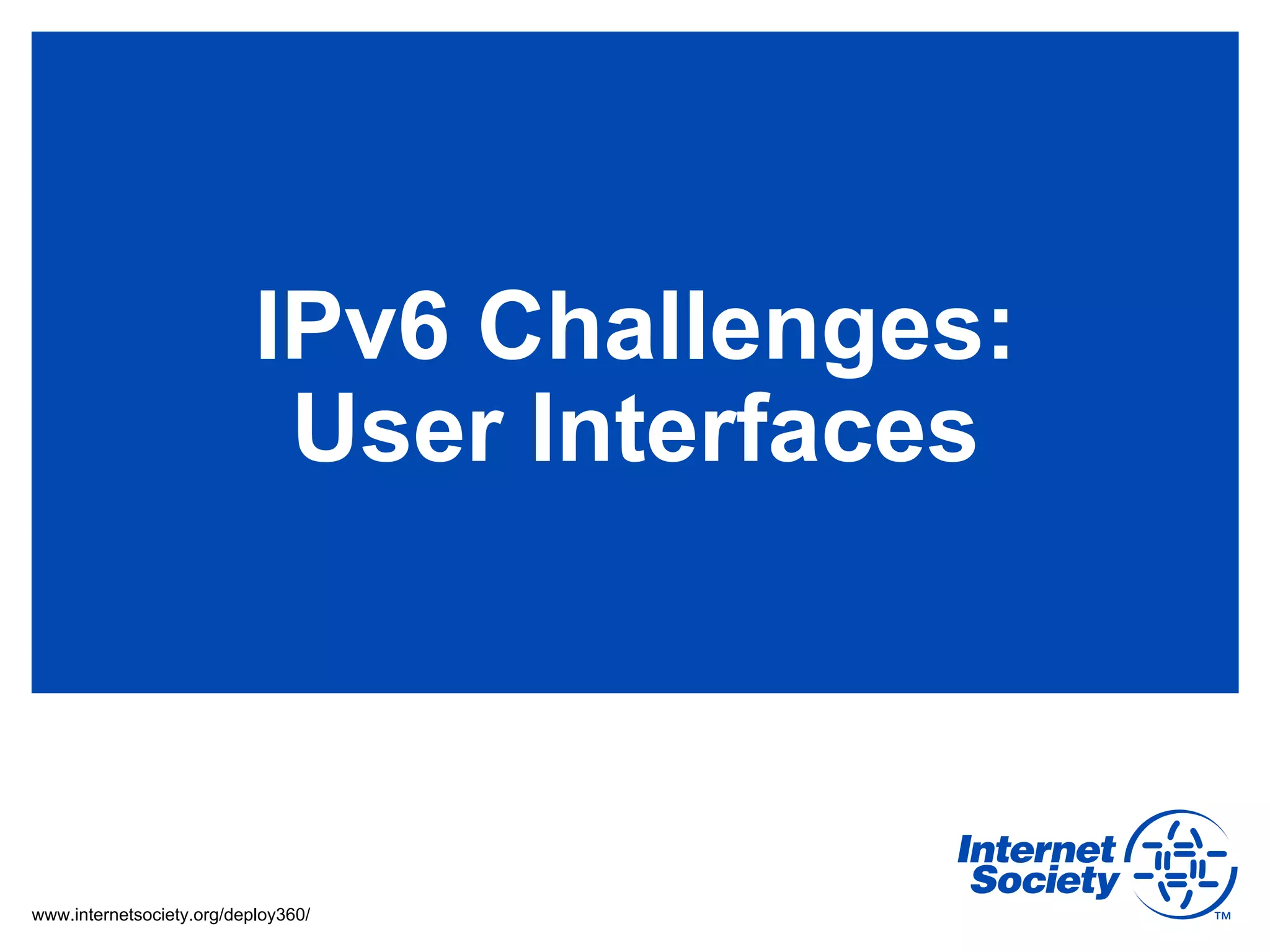 IPv6 Challenges:
                            User Interfaces



www.internetsociety.org/deploy360/
 