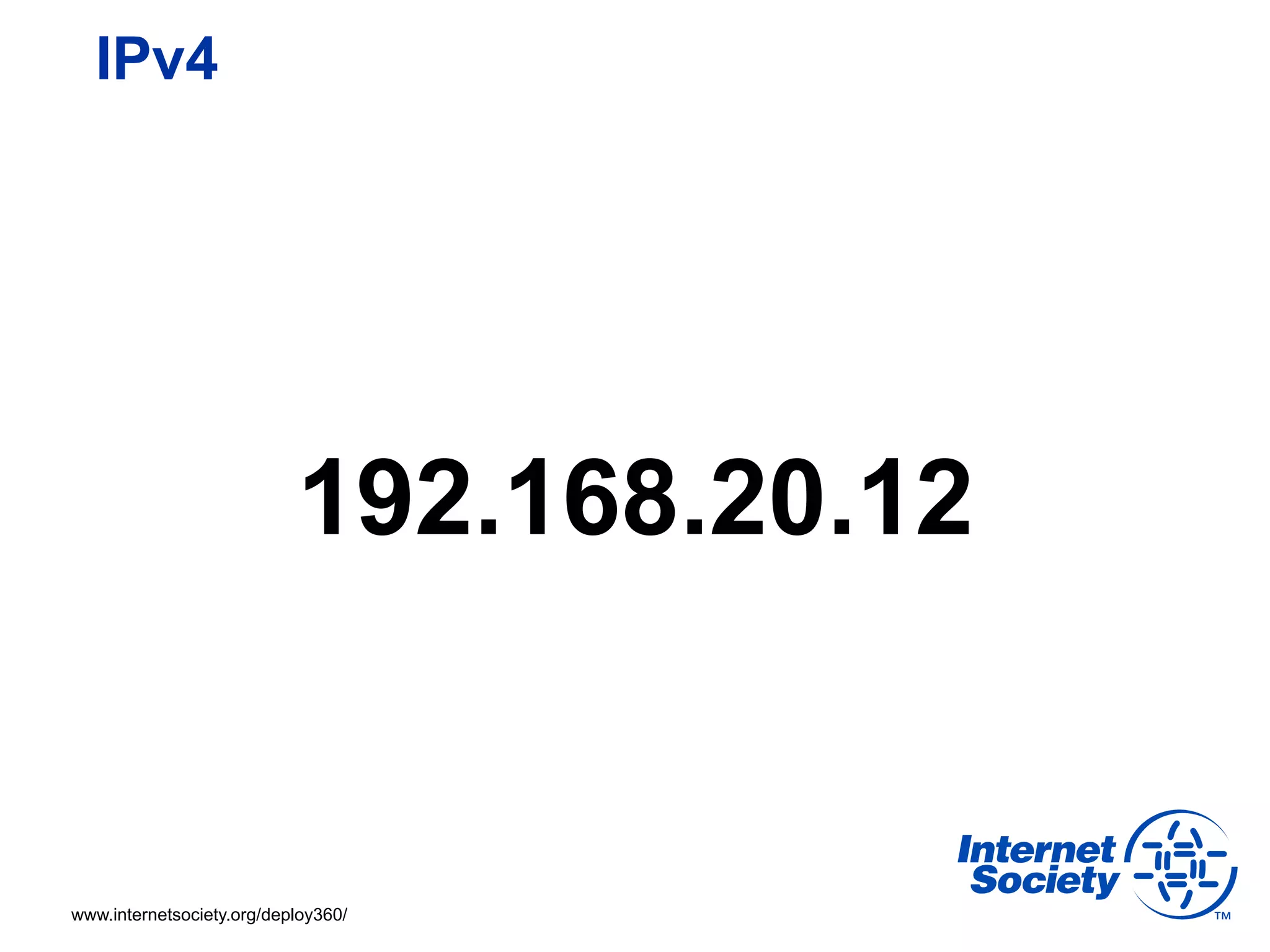 IPv4




                           192.168.20.12


www.internetsociety.org/deploy360/
 