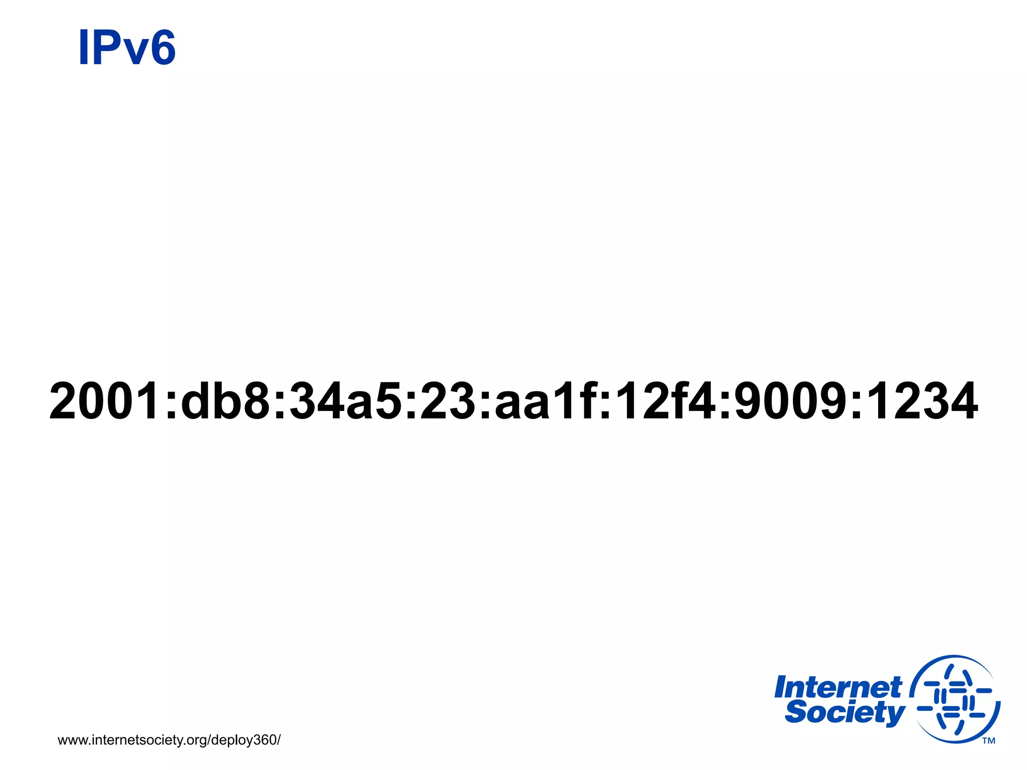 IPv6




2001:db8:34a5:23:aa1f:12f4:9009:1234




www.internetsociety.org/deploy360/
 