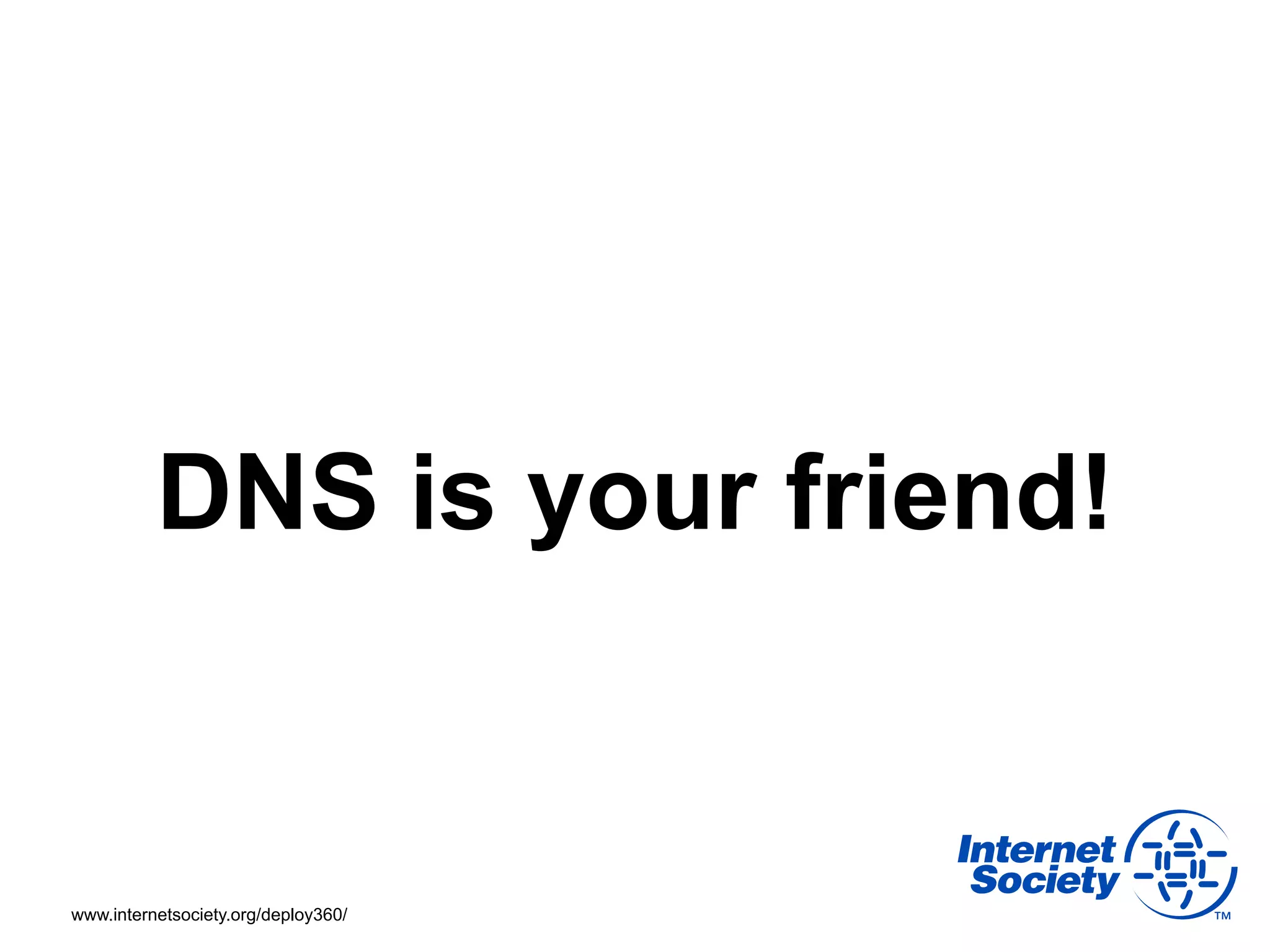 DNS is your friend!


www.internetsociety.org/deploy360/
 