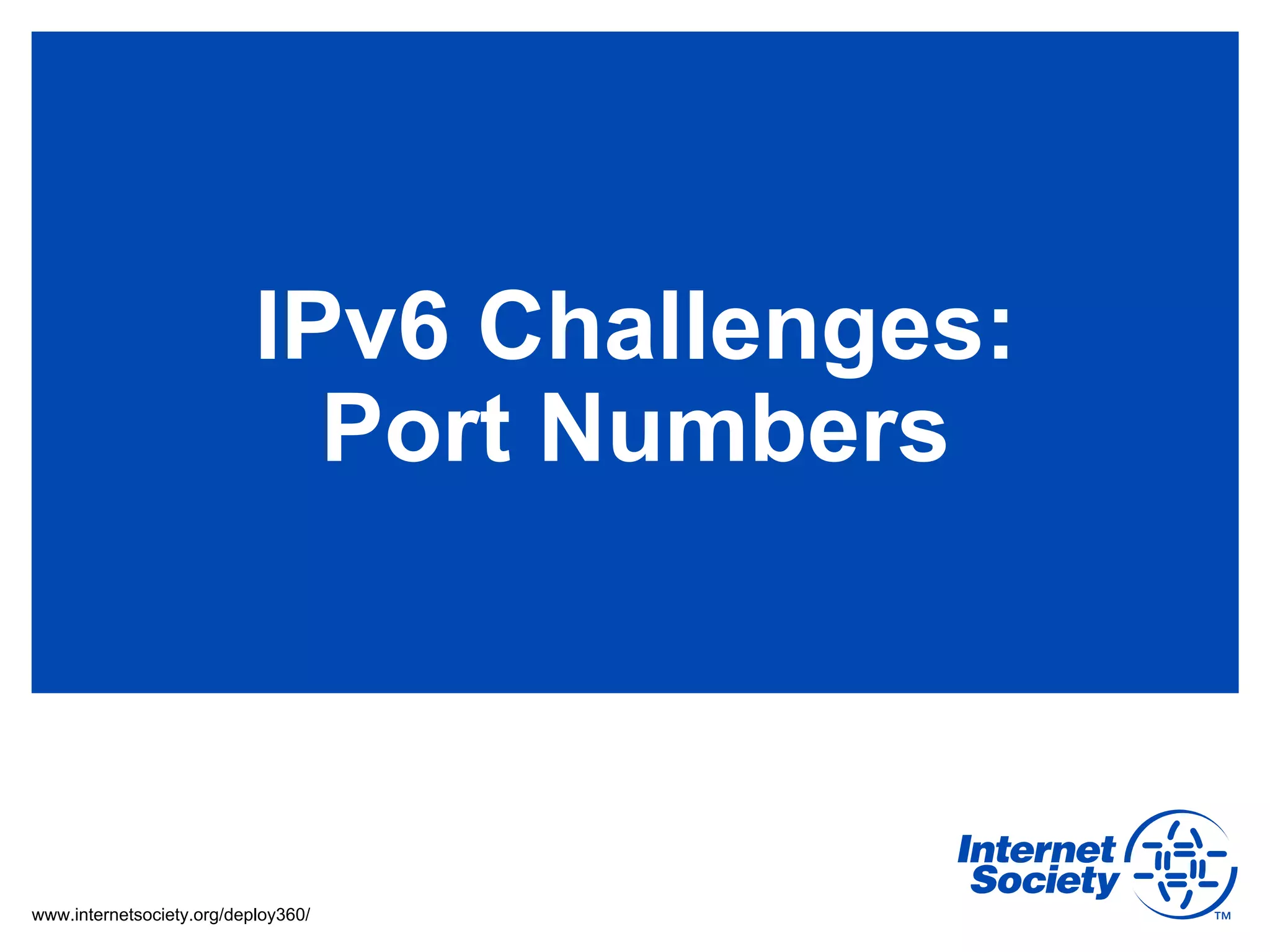 IPv6 Challenges:
                             Port Numbers



www.internetsociety.org/deploy360/
 