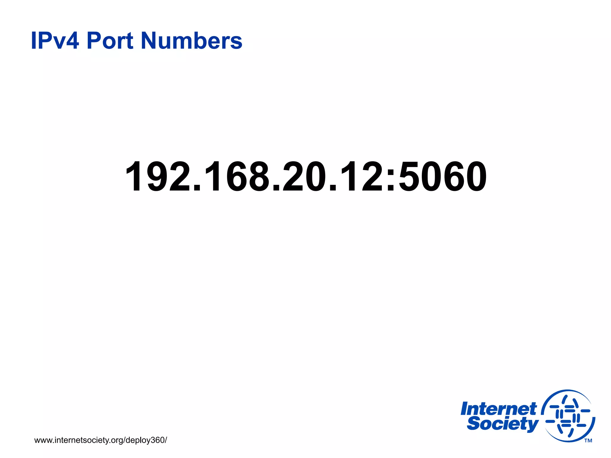 IPv4 Port Numbers




                      192.168.20.12:5060




www.internetsociety.org/deploy360/
 