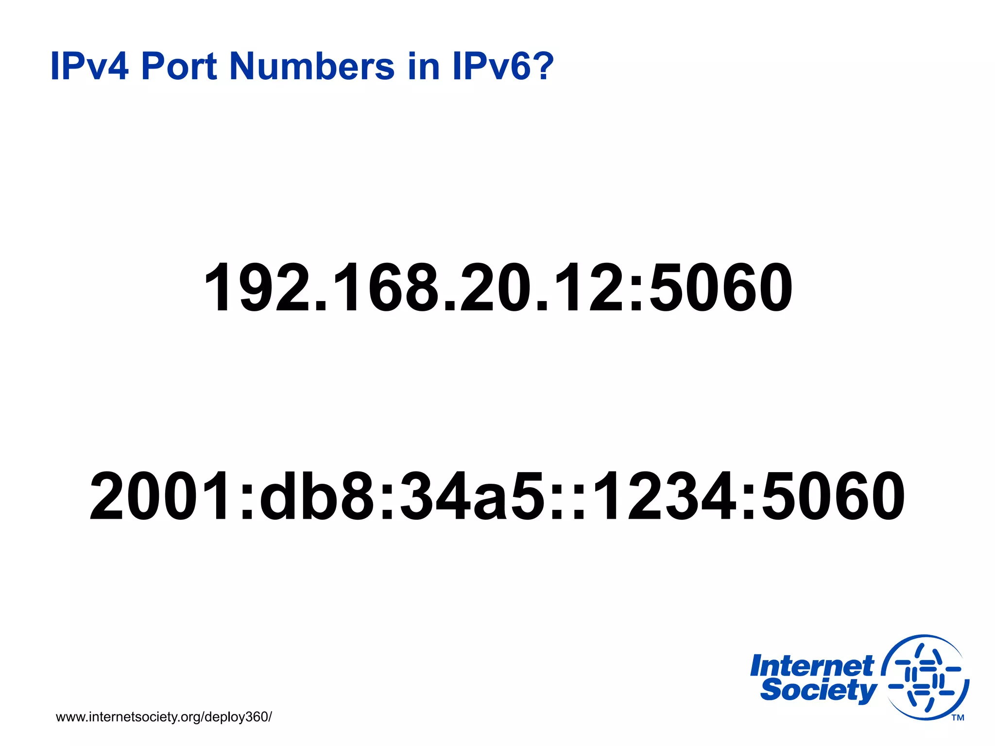 IPv4 Port Numbers in IPv6?




                      192.168.20.12:5060


     2001:db8:34a5::1234:5060


www.internetsociety.org/deploy360/
 