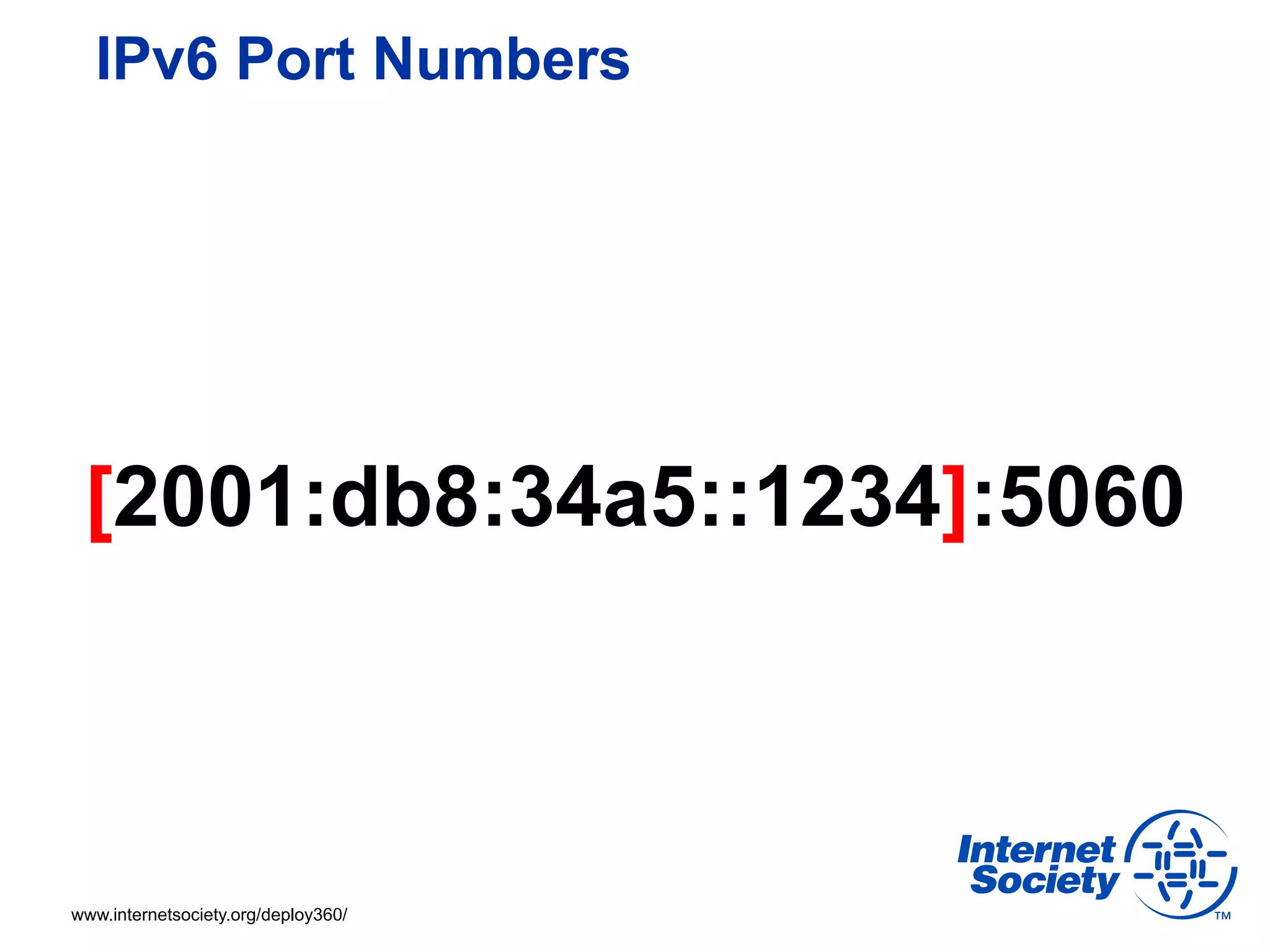 IPv6 Port Numbers




 [2001:db8:34a5::1234]:5060



www.internetsociety.org/deploy360/
 