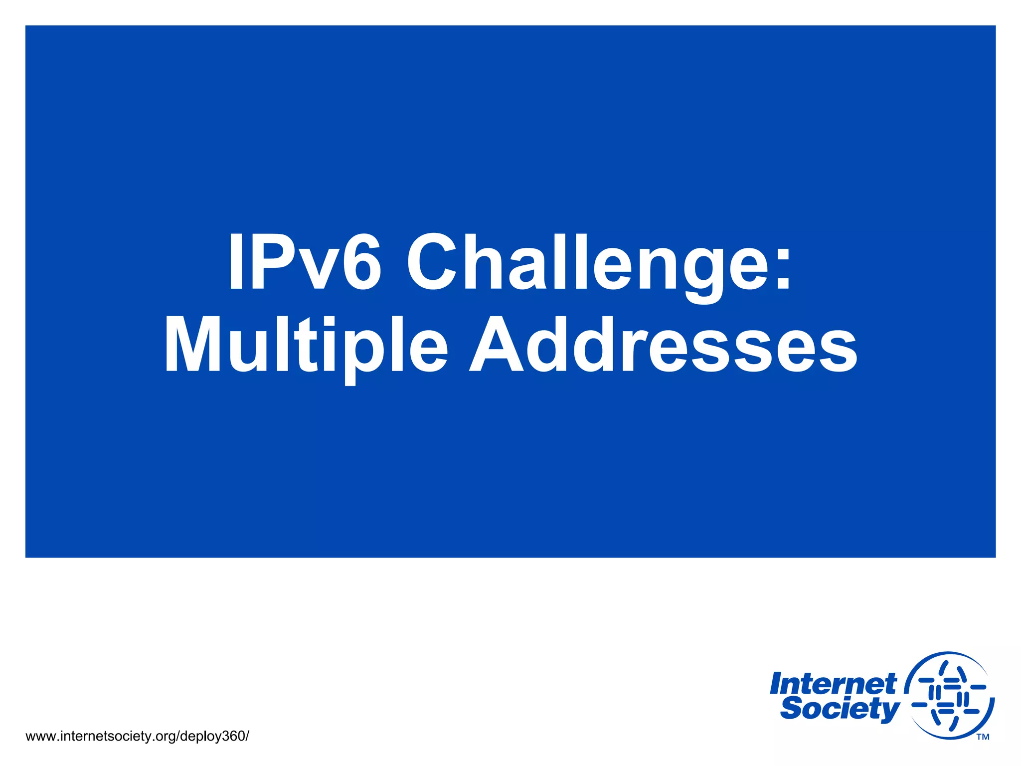 IPv6 Challenge:
                    Multiple Addresses



www.internetsociety.org/deploy360/
 