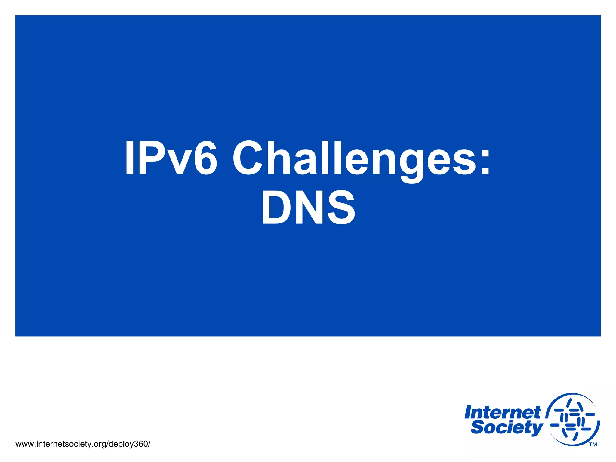 IPv6 Challenges:
                                 DNS



www.internetsociety.org/deploy360/
 