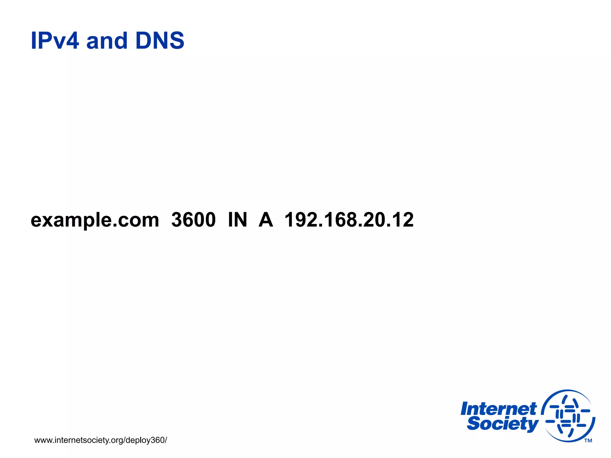 IPv4 and DNS




example.com 3600 IN A 192.168.20.12




www.internetsociety.org/deploy360/
 