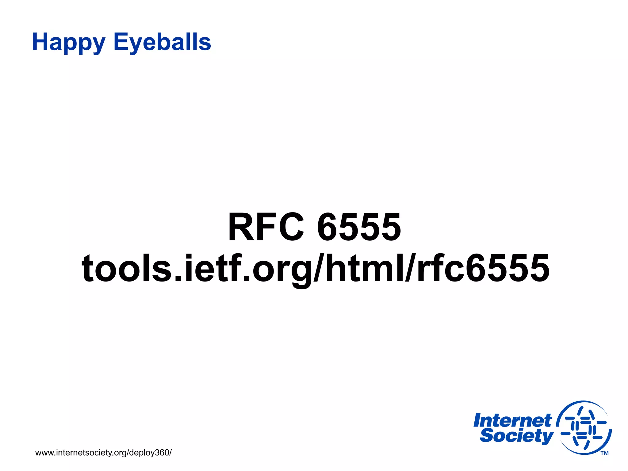 Happy Eyeballs




                    RFC 6555
           tools.ietf.org/html/rfc6555



www.internetsociety.org/deploy360/
 