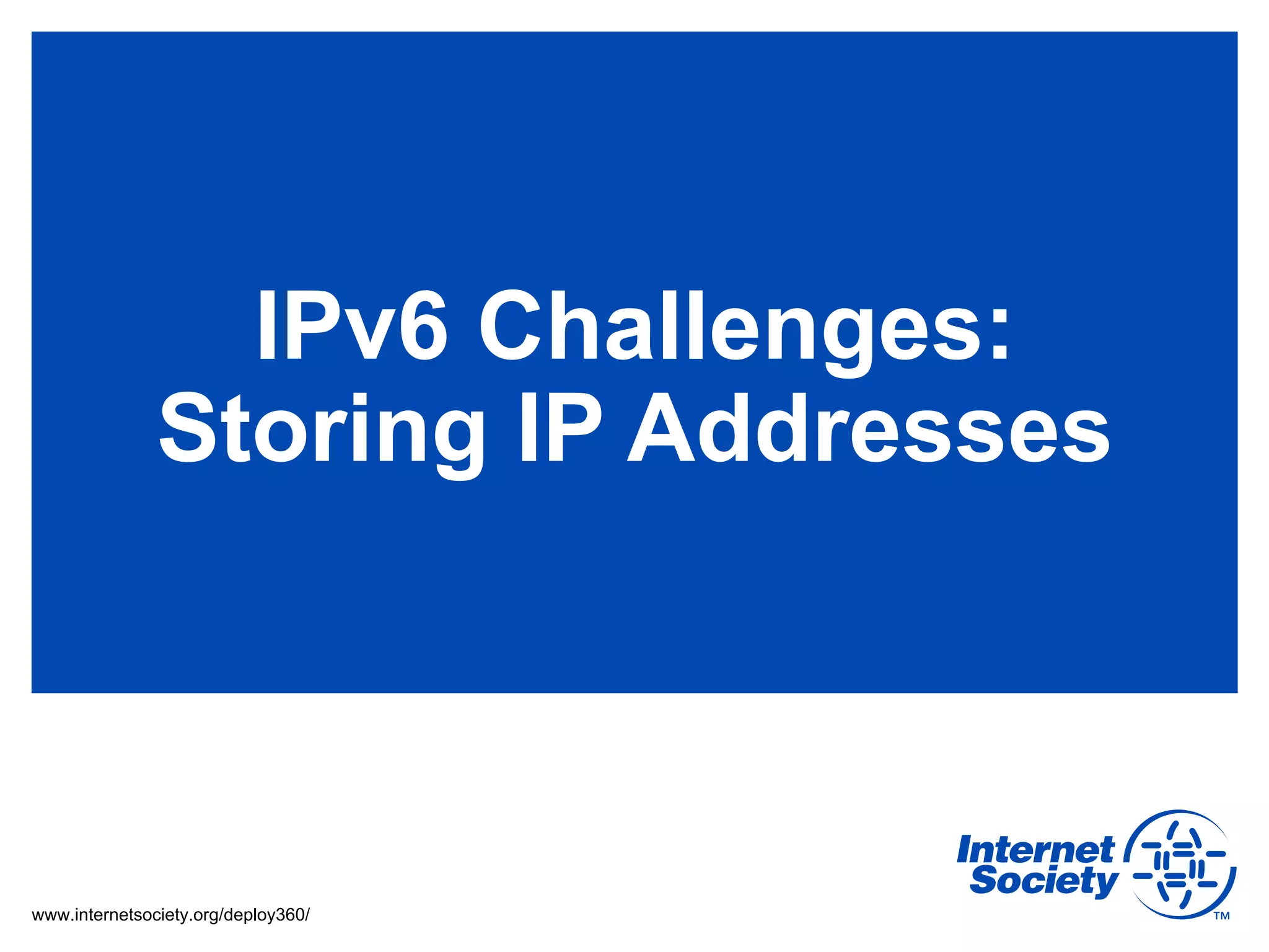 IPv6 Challenges:
               Storing IP Addresses



www.internetsociety.org/deploy360/
 