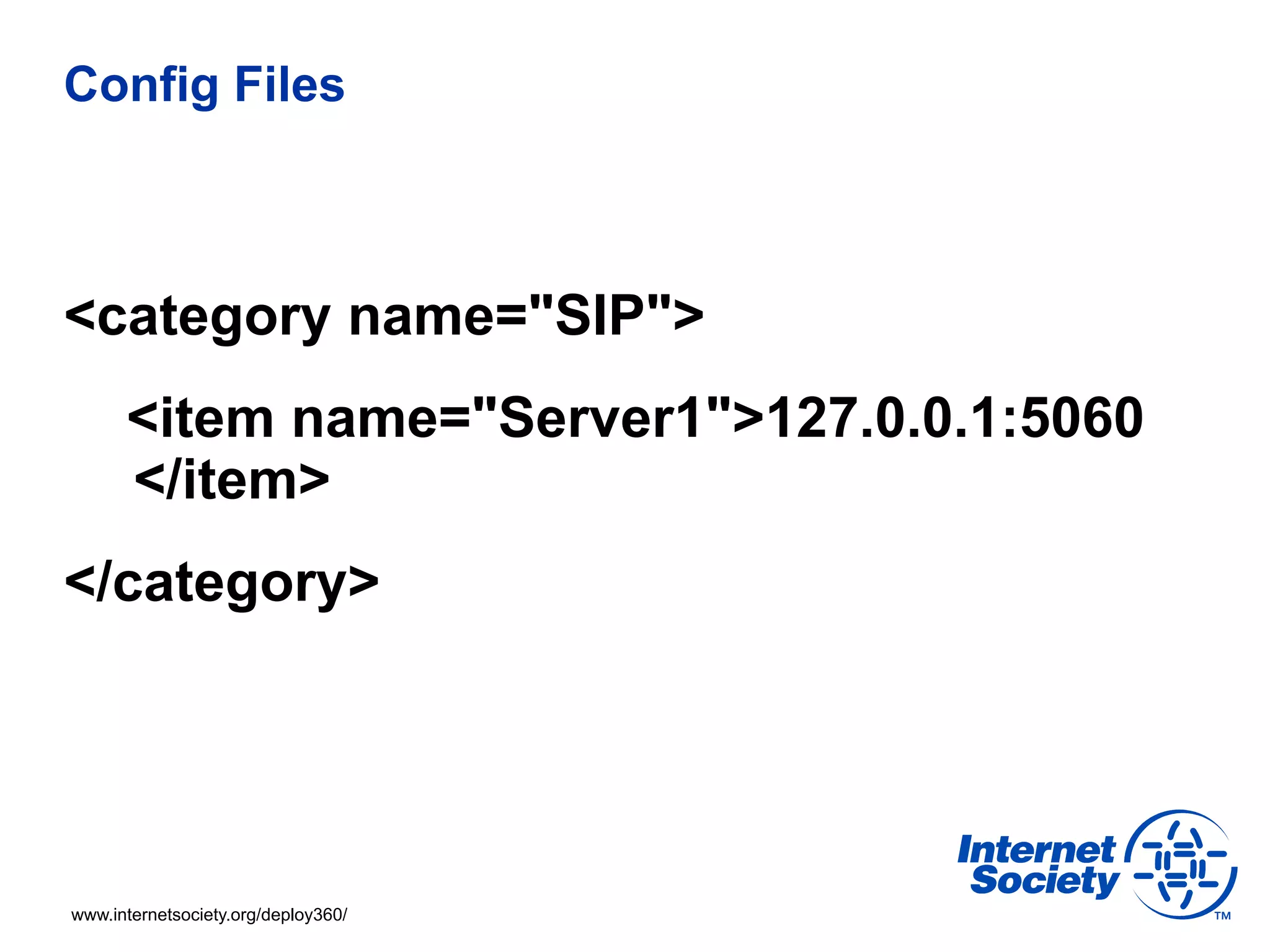 Config Files



<category name="SIP">
      <item name="Server1">127.0.0.1:5060
      </item>
</category>




www.internetsociety.org/deploy360/
 