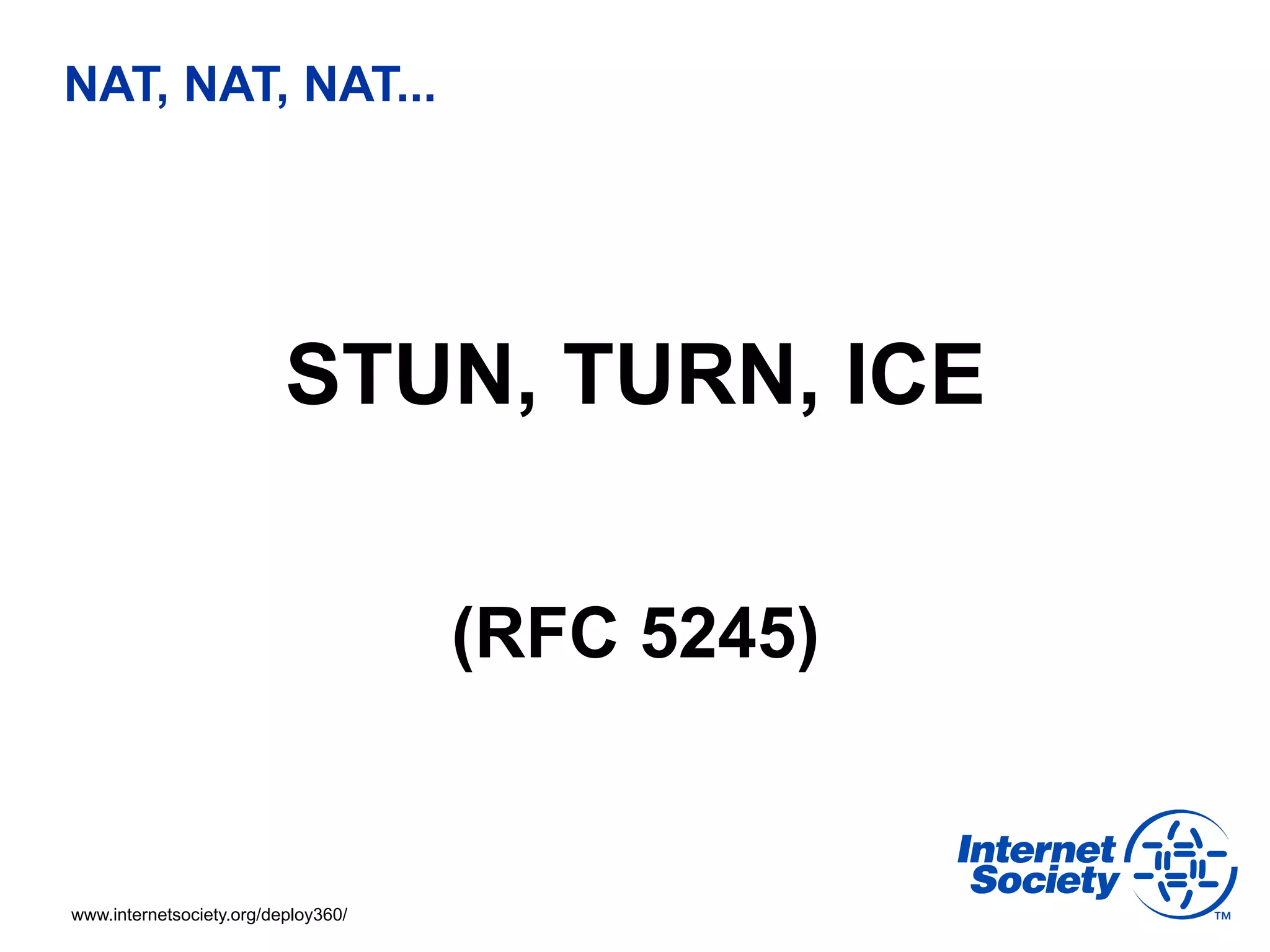 NAT, NAT, NAT...




                          STUN, TURN, ICE

                                     (RFC 5245)


www.internetsociety.org/deploy360/
 