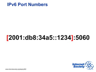 IPv6 Port Numbers




 [2001:db8:34a5::1234]:5060



www.internetsociety.org/deploy360/
 