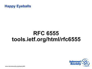 Happy Eyeballs




                    RFC 6555
           tools.ietf.org/html/rfc6555



www.internetsociety.org/deploy36...