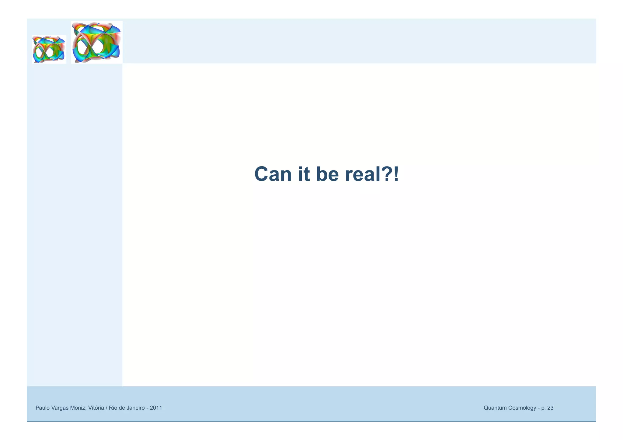Paulo Vargas Moniz; Vitória / Rio de Janeiro - 2011 Quantum Cosmology - p. 23
Can it be real?!
 