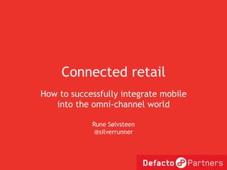 Connected retail
How to successfully integrate mobile
   into the omni-channel world

            Rune Sølvsteen
             @silverrunner
 