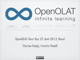 OpenOLAT
              infinite learning



OpenOLAT User Day 27 Juni 2012, Basel
                    .

     Florian Gnägi, frentix GmbH
 