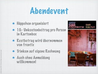 Abendevent
                                                   Häppchen organisiert
                                                   10.- Unkostenbeitrag pro Person
                                                   in Kartonbox
                                                   Restbetrag wird übernommen
                                                   von frentix
                                                   Trinken auf eigene Rechnung
eduhub days 2011, Florian Gnägi, www.frentix.com




                                                   Auch ohne Anmeldung
                                                   willkommen!
 
