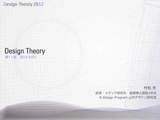 Design Theory
第1１回 2012 6/27




                                      村松 充
                 政策・メディア研究科 後期博士課程3年目
                  X-Design Program 山中デザイン研究室
 